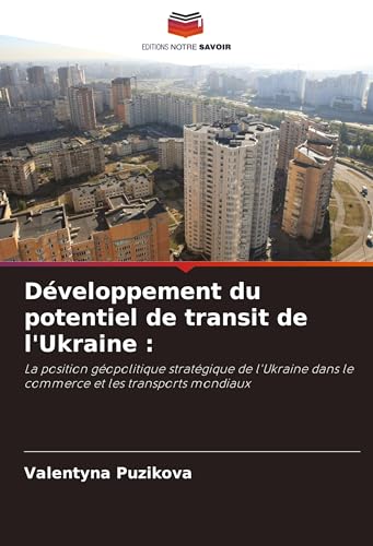 Développement du potentiel de transit de l'Ukraine :: La position géopolitique stratégique de l'Ukraine dans le commerce et les transports mondiaux von Editions Notre Savoir