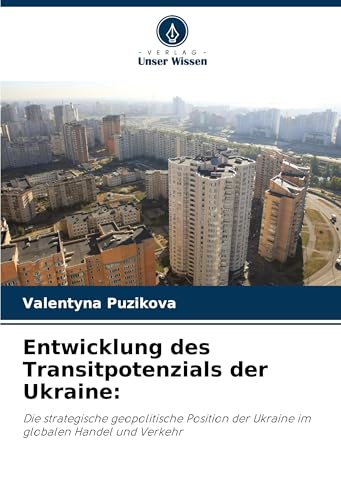Entwicklung des Transitpotenzials der Ukraine:: Die strategische geopolitische Position der Ukraine im globalen Handel und Verkehr von Verlag Unser Wissen