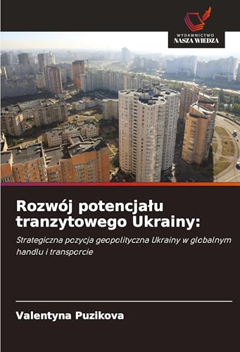 Rozwój potencja¿u tranzytowego Ukrainy:: Strategiczna pozycja geopolityczna Ukrainy w globalnym handlu i transporcie von Wydawnictwo Nasza Wiedza