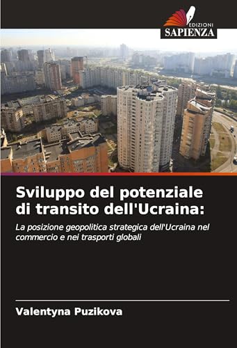 Sviluppo del potenziale di transito dell'Ucraina:: La posizione geopolitica strategica dell'Ucraina nel commercio e nei trasporti globali von Edizioni Sapienza