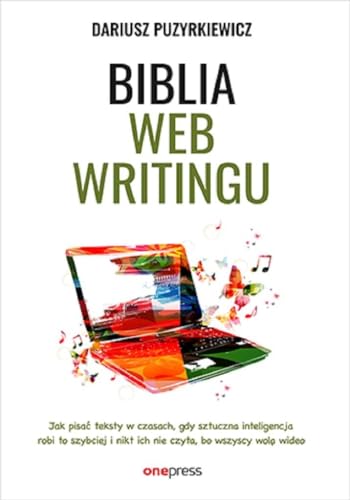 Biblia webwritingu Jak pisać teksty w czasach, gdy sztuczna inteligencja robi to szybciej i nikt ich nie czyta, bo wszyscy wolą wideo? von onepress