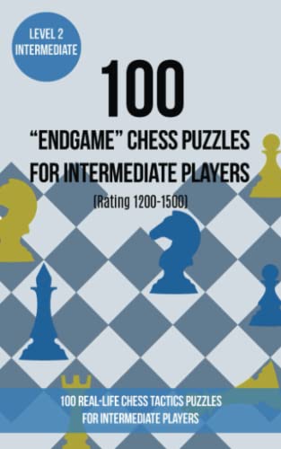 100 “End Game” Chess Puzzles for Intermediate Players (Rating 1200-1500): 100 real-life chess tactics puzzles for intermediate players