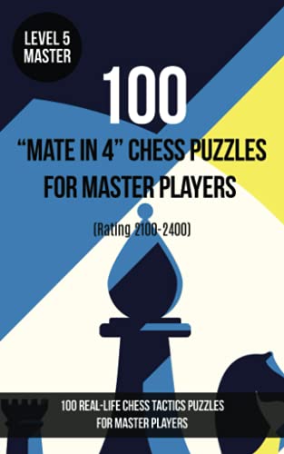 100 “Mate in 4” Chess Puzzles for Master Players (Rating 2100-2400): 100 real-life chess tactics puzzles for master players