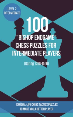 100 “Bishop Endgame” Chess Puzzles for Intermediate Players (Rating 1200-1500): 100 real-life chess tactics puzzles to make you a better player