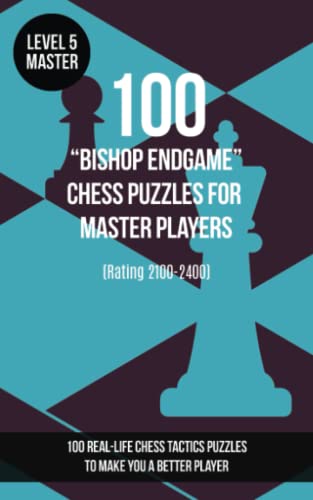 100 “Bishop Endgame” Chess Puzzles for Master Players (Rating 2100-2400): 100 real-life chess tactics puzzles to make you a better player
