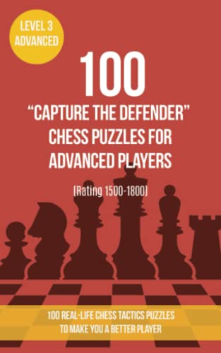 100 “Capture the Defender” Chess Puzzles for Advanced Players (Rating 1500-1800): 100 real-life chess tactics puzzles to make you a better player von www.chess-books.co.uk