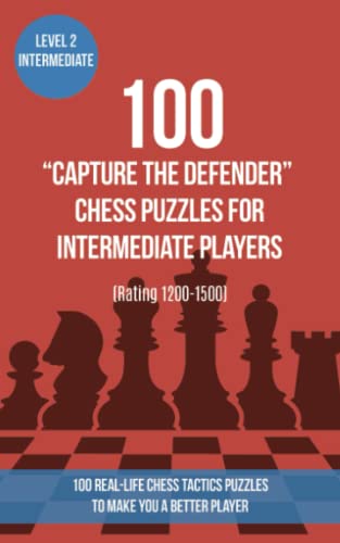 100 “Capture the Defender” Chess Puzzles for Intermediate Players (Rating 1200-1500): 100 real-life chess tactics puzzles to make you a better player von www.chess-books.co.uk