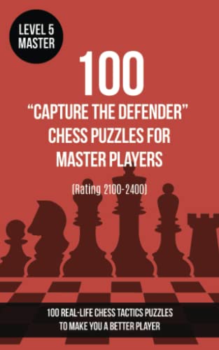 100 “Capture the Defender” Chess Puzzles for Master Players (Rating 2100-2400): 100 real-life chess tactics puzzles to make you a better player von www.chess-books.co.uk