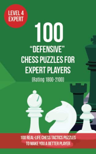 100 “Defensive” Chess Puzzles for Expert Players (Rating 1800-2100): 100 real-life chess tactics puzzles to make you a better player (Chess Puzzles, Strategy and Tactics - Defensive Moves, Band 4)