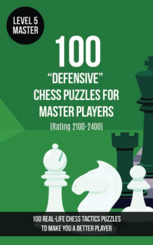 100 “Defensive” Chess Puzzles for Master Players (Rating 2100-2400): 100 real-life chess tactics puzzles to make you a better player (Chess Puzzles, Strategy and Tactics - Defensive Moves, Band 5)