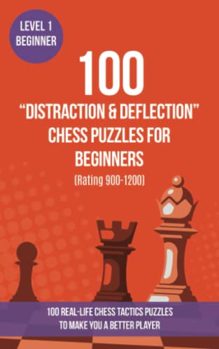 100 “Distraction & Deflection” Chess Puzzles for Beginners (Rating 900-1200): 100 real-life chess tactics puzzles for beginners to make you a better ... Tactics - Distraction and Deflection, Band 1)