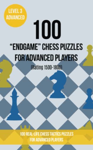 100 “End Game” Chess Puzzles for Advanced Players (Rating 1500-1800): 100 real-life chess tactics puzzles for advanced players