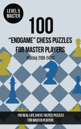 100 “End Game” Chess Puzzles for Master Players (Rating 2100- 2400): 100 real-life chess tactics puzzles for master players