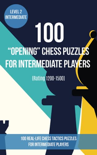 100 “Opening” Chess Puzzles for Intermediate Players (Rating 1200-1500): 100 real-life chess tactics puzzles for beginners to make you a better player von www.chess-books.co.uk