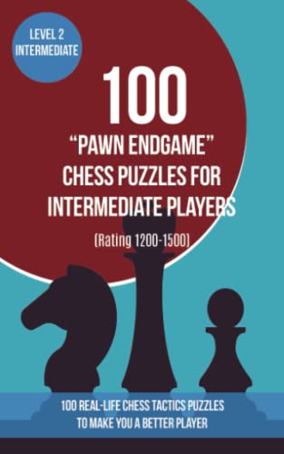 100 “Pawn Endgame” Chess Puzzles for Intermediate Players (Rating 1200-1500): 100 real-life chess tactics puzzles to make you a better player