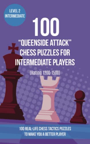 100 “Queenside Attack” Chess Puzzles for Intermediate Players (Rating 1200-1500): 100 real-life chess tactics puzzles to make you a better player