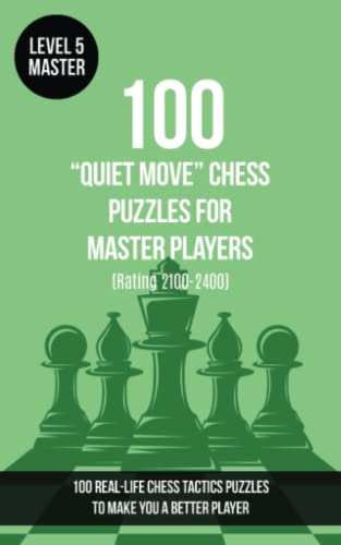 100 “Quiet Move” Chess Puzzles for Master Players (Rating 2100-2400): 100 real-life chess tactics puzzles to make you a better player (Chess Puzzles, Strategy and Tactics - Quiet Move, Band 5)