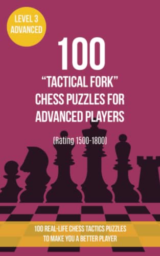 100 “Tactical Fork” Chess Puzzles for Advanced Players (Rating 1500-1800): 100 real-life chess tactics puzzles to make you a better player (Chess Puzzles, Strategy and Tactics - Tactical fork, Band 3)