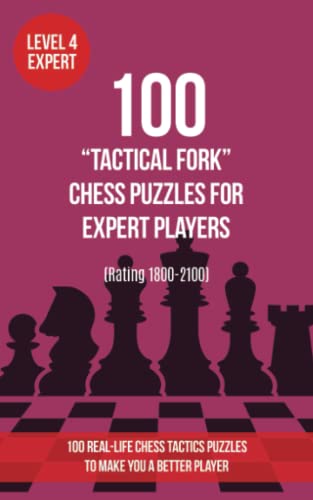 100 “Tactical Fork” Chess Puzzles for Expert Players (Rating 1800-2100): 100 real-life chess tactics puzzles to make you a better player (Chess Puzzles, Strategy and Tactics - Tactical fork, Band 4)