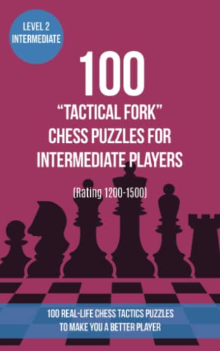 100 “Tactical Fork” Chess Puzzles for Intermediate Players (Rating 1200-1500): 100 real-life chess tactics puzzles to make you a better player (Chess ... Strategy and Tactics - Tactical fork, Band 2)