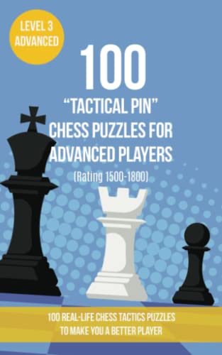 100 “Tactical Pin” Chess Puzzles for Advanced Players (Rating 1500-1800): 100 real-life chess tactics puzzles to make you a better player