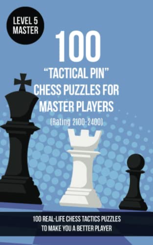 100 “Tactical Pin” Chess Puzzles for Master Players (Rating 2100-2400): 100 real-life chess tactics puzzles to make you a better player