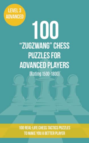 100 “Zugzwang” Chess Puzzles for Advanced Players (Rating 1500-1800): 100 real-life chess tactics puzzles to make you a better player (Chess Puzzles, Strategy and Tactics - Zugzwang, Band 3) von www.chess-puzzles.co.uk