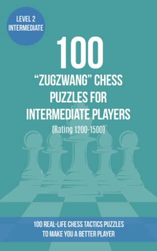 100 “Zugzwang” Chess Puzzles for Intermediate Players (Rating 1200-1500): 100 real-life chess tactics puzzles to make you a better player (Chess Puzzles, Strategy and Tactics - Zugzwang, Band 2) von www.chess-puzzles.co.uk
