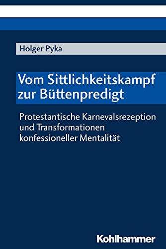 Vom Sittlichkeitskampf zur Büttenpredigt: Protestantische Karnevalsrezeption und Transformationen konfessioneller Mentalität (Konfession Und Gesellschaft)