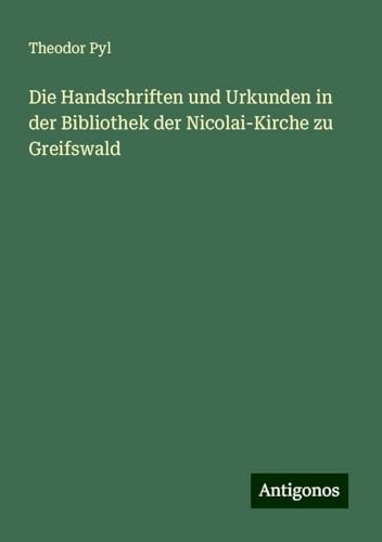 Die Handschriften und Urkunden in der Bibliothek der Nicolai-Kirche zu Greifswald von Antigonos Verlag