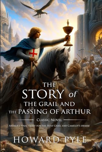 The Story of the Grail and the Passing of Arthu : Complete with Classic illustrations and Annotation The Story of the Grail and the Passing of Arthu : Complete with Classic illustrations and Annotation