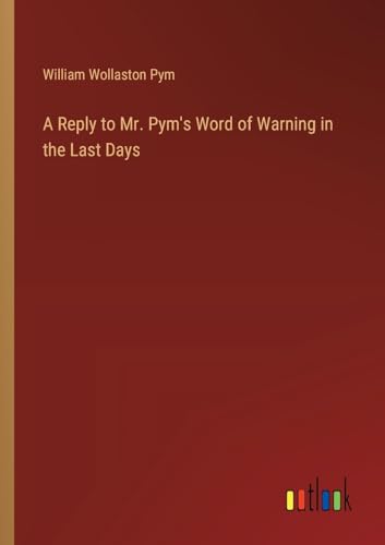 A Reply to Mr. Pym's Word of Warning in the Last Days von Outlook Verlag