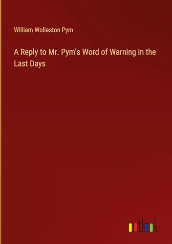 A Reply to Mr. Pym's Word of Warning in the Last Days von Outlook Verlag