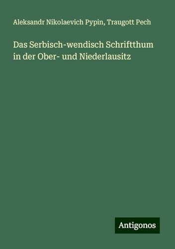 Das Serbisch-wendisch Schriftthum in der Ober- und Niederlausitz von Antigonos Verlag