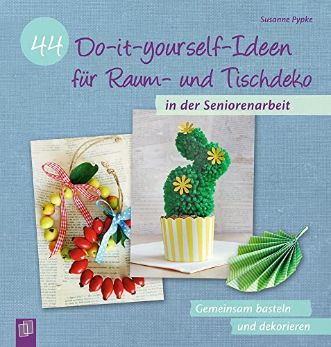 44 Do-it-yourself-Ideen für Raum- und Tischdeko in der Seniorenarbeit: Gemeinsam basteln und dekorieren 44 Do-it-yourself-Ideen für Raum- und Tischdeko in der Seniorenarbeit: Gemeinsam basteln und dekorieren