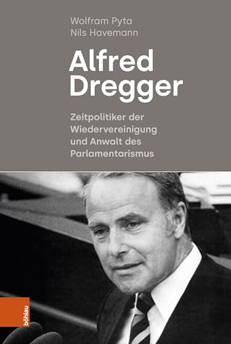 Alfred Dregger: Zeitpolitiker der Wiedervereinigung und Anwalt des Parlamentarismus von Böhlau Köln