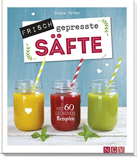 Frisch gepresste Säfte: Mit 60 leckeren Rezepten