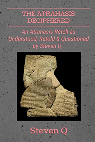 The Atrahasis Deciphered: An Atrahasis Retell As Understood, Retold and Questioned By Steven Q