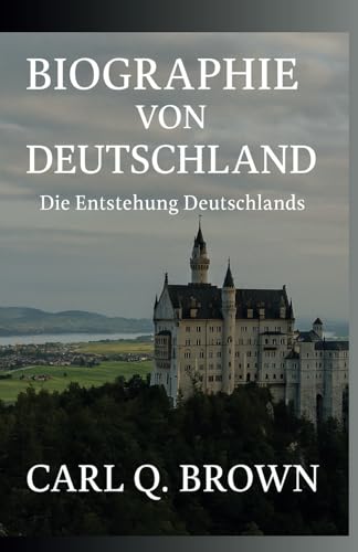 BIOGRAPHIE VON DEUTSCHLAND: Die Entstehung Deutschlands von Independently published