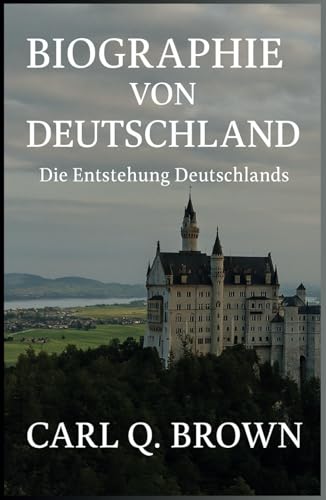 BIOGRAPHIE VON DEUTSCHLAND: Die Entstehung Deutschlands von Independently published