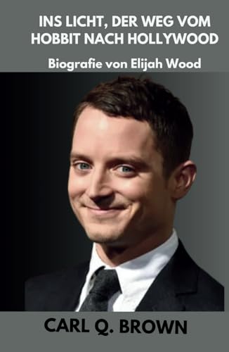 INS LICHT, DER WEG VOM HOBBIT NACH HOLLYWOOD: Biografie von Elijah Wood von Independently published