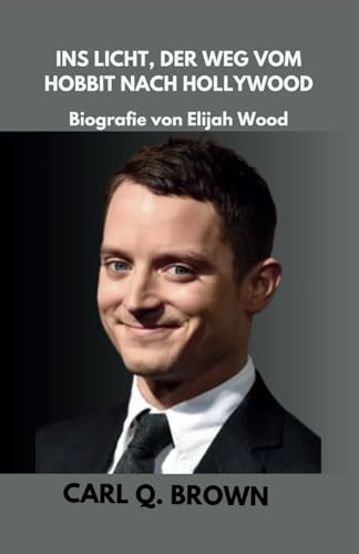 INS LICHT, DER WEG VOM HOBBIT NACH HOLLYWOOD: Biografie von Elijah Wood von Independently published