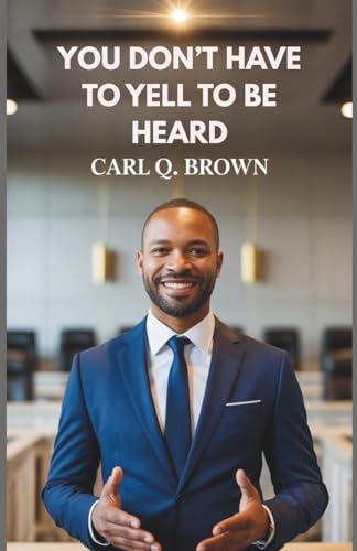 YOU DON’T HAVE TO YELL TO BE HEARD: Transforming Relationships Through Effective Communication von Independently published