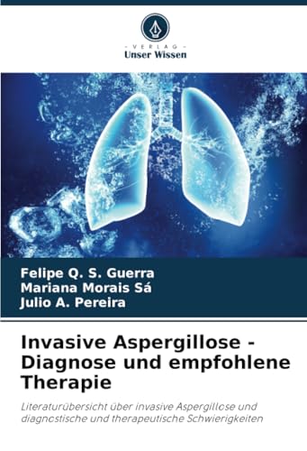 Invasive Aspergillose - Diagnose und empfohlene Therapie: Literaturübersicht über invasive Aspergillose und diagnostische und therapeutische Schwierigkeiten von Verlag Unser Wissen