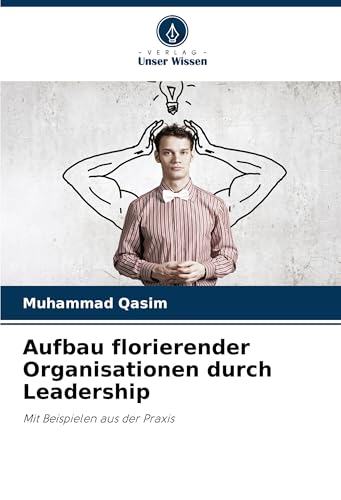 Aufbau florierender Organisationen durch Leadership: Mit Beispielen aus der Praxis von Verlag Unser Wissen