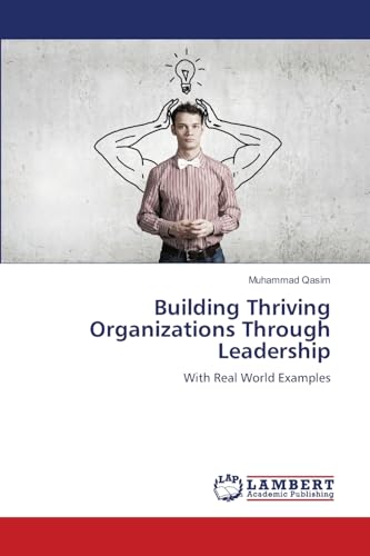 Building Thriving Organizations Through Leadership: With Real World Examples von LAP LAMBERT Academic Publishing