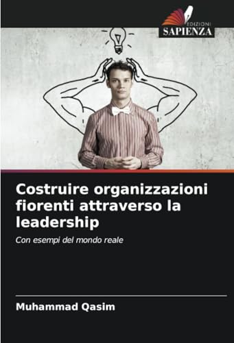 Costruire organizzazioni fiorenti attraverso la leadership: Con esempi del mondo reale von Edizioni Sapienza
