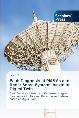 Fault Diagnosis of PMSMs and Radar Servo Systems based on Digital Twin: Fault Diagnosis Methods of Permanent Magnet Synchronous Motors and Radar Servo Systems based on Digital Twin von Scholars' Press