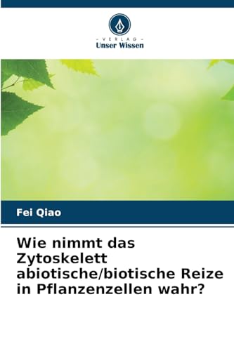 Wie nimmt das Zytoskelett abiotische/biotische Reize in Pflanzenzellen wahr? von Verlag Unser Wissen