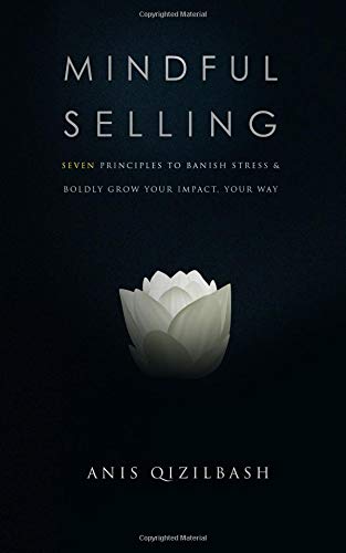 Mindful Selling: Seven Principles to Banish Stress and Boldy Grow Your Impact, Your Way